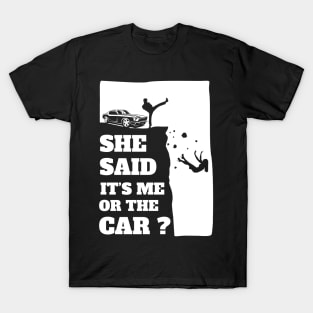 She Said Its Me Or The Car? Funny gift print! T-Shirt